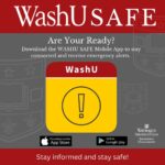 WashU SAFE - Are you ready? Download the WASHU SAFE Mobile App to stay connected and receive emergency alerts. Stay informed and stay safe!